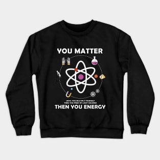 You Matter Then You Energy Crewneck Sweatshirt